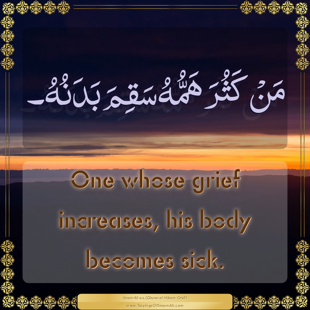 One whose grief increases, his body becomes sick.